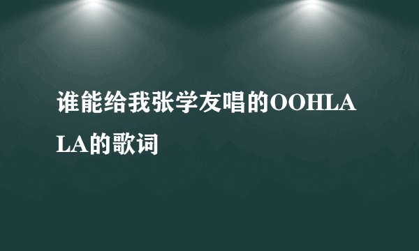 谁能给我张学友唱的OOHLALA的歌词
