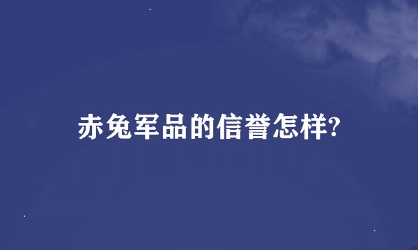 赤兔军品的信誉怎样?