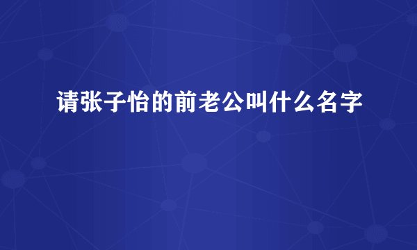 请张子怡的前老公叫什么名字