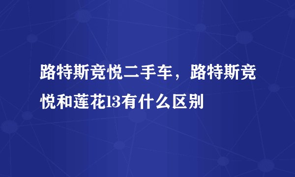 路特斯竞悦二手车，路特斯竞悦和莲花l3有什么区别