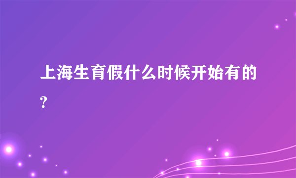 上海生育假什么时候开始有的?