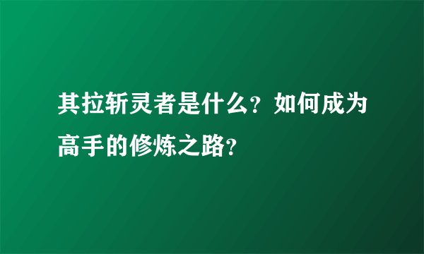 其拉斩灵者是什么？如何成为高手的修炼之路？