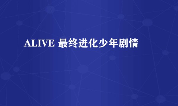 ALIVE 最终进化少年剧情
