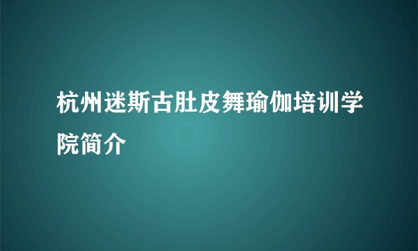 杭州迷斯古肚皮舞瑜伽培训学院简介