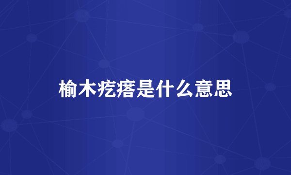 榆木疙瘩是什么意思