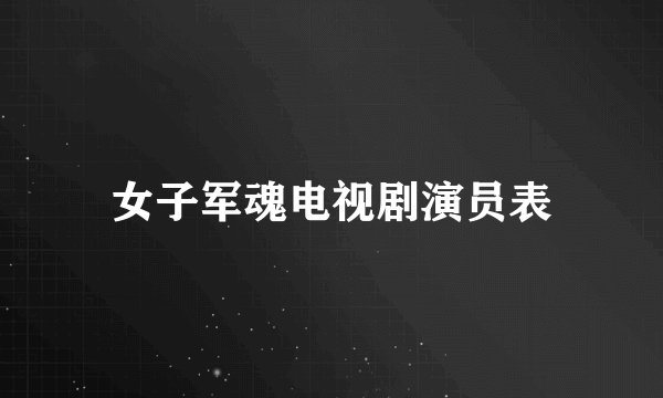 女子军魂电视剧演员表