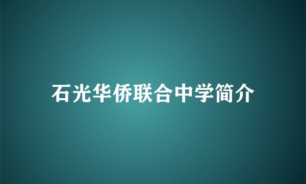 石光华侨联合中学简介