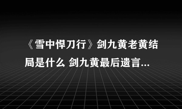 《雪中悍刀行》剑九黄老黄结局是什么 剑九黄最后遗言说了什么