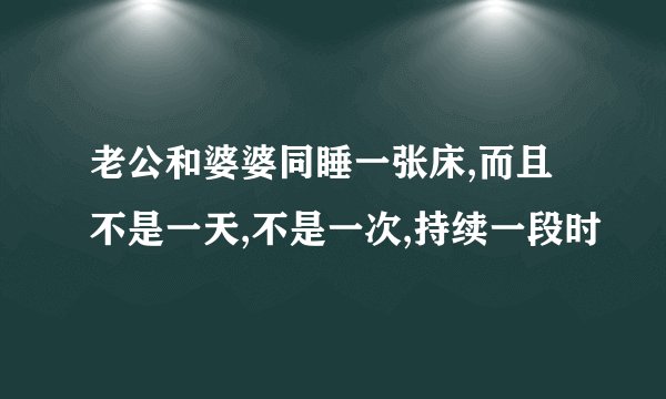 老公和婆婆同睡一张床,而且不是一天,不是一次,持续一段时