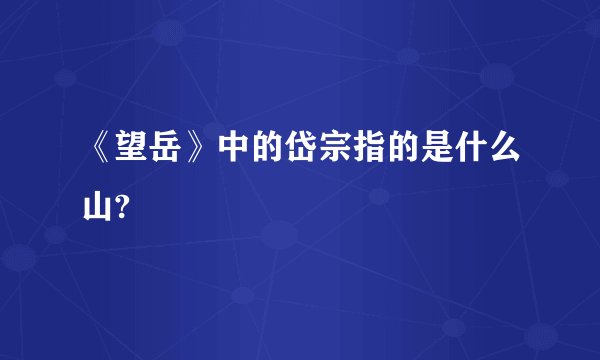 《望岳》中的岱宗指的是什么山?