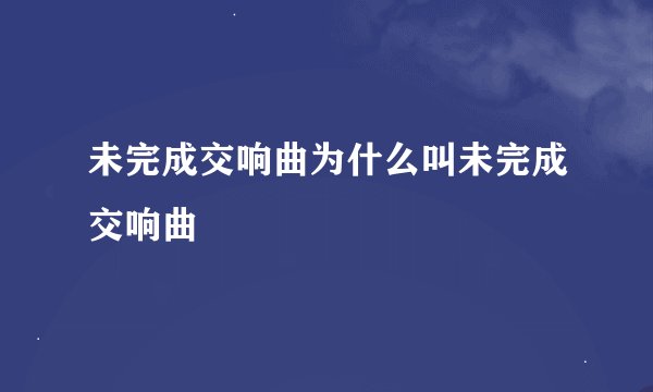 未完成交响曲为什么叫未完成交响曲