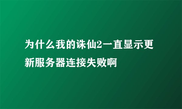 为什么我的诛仙2一直显示更新服务器连接失败啊