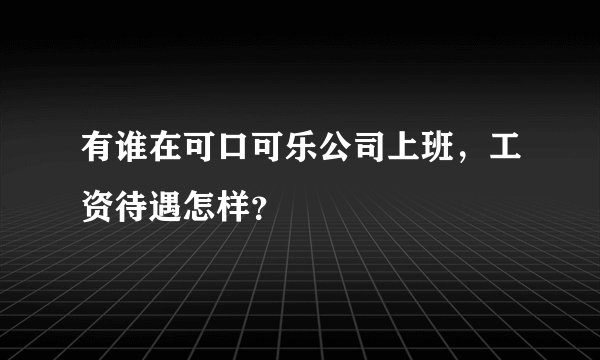 有谁在可口可乐公司上班，工资待遇怎样？