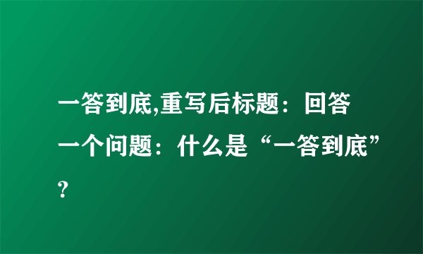 一答到底,重写后标题：回答一个问题：什么是“一答到底”？