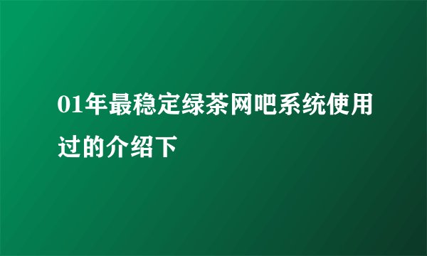 01年最稳定绿茶网吧系统使用过的介绍下