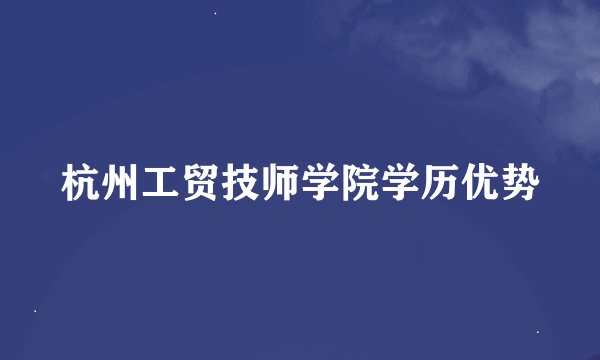 杭州工贸技师学院学历优势