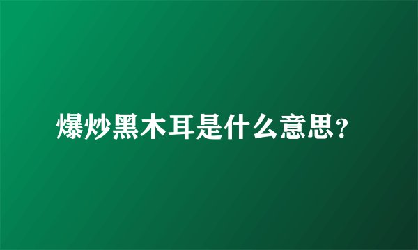 爆炒黑木耳是什么意思？