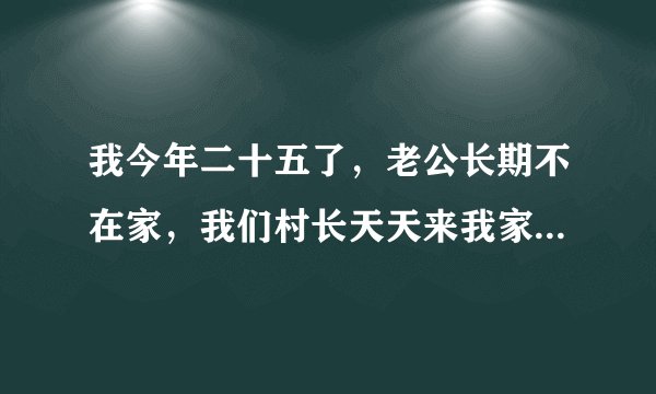 我今年二十五了，老公长期不在家，我们村长天天来我家。我怎么办？