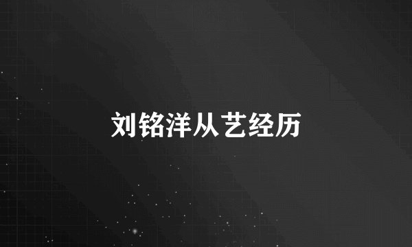 刘铭洋从艺经历