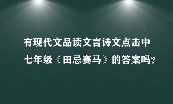 有现代文品读文言诗文点击中七年级《田忌赛马》的答案吗？