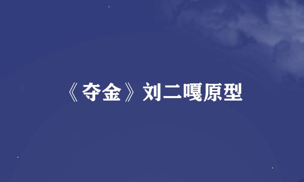 《夺金》刘二嘎原型