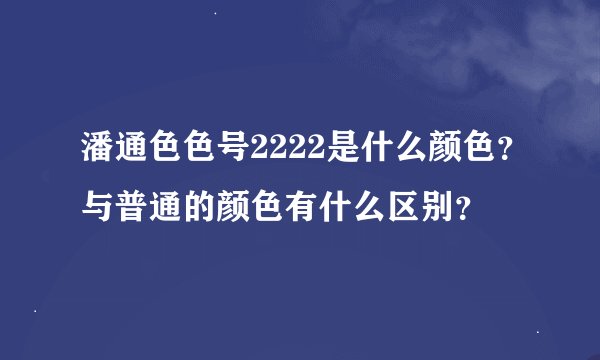 潘通色色号2222是什么颜色？与普通的颜色有什么区别？
