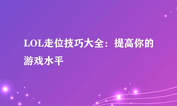 LOL走位技巧大全：提高你的游戏水平