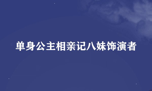 单身公主相亲记八妹饰演者