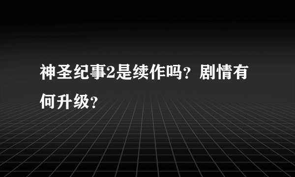 神圣纪事2是续作吗？剧情有何升级？