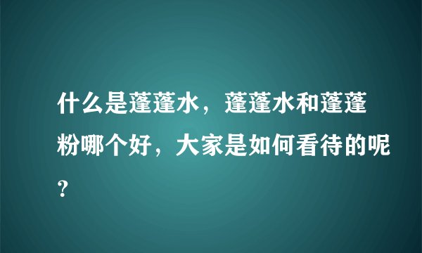 什么是蓬蓬水，蓬蓬水和蓬蓬粉哪个好，大家是如何看待的呢？