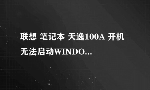 联想 笔记本 天逸100A 开机无法启动WINDOWS，只是显示BOOT DEVICE 是什么原因？