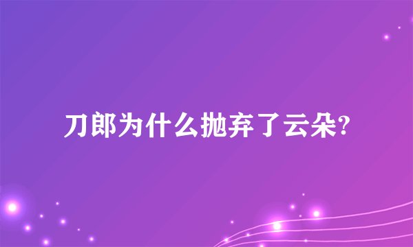 刀郎为什么抛弃了云朵?
