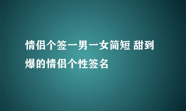 情侣个签一男一女简短 甜到爆的情侣个性签名