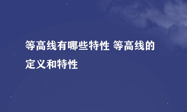 等高线有哪些特性 等高线的定义和特性