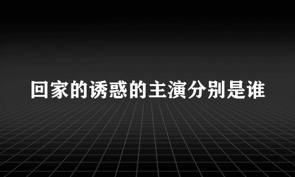回家的诱惑的主演分别是谁