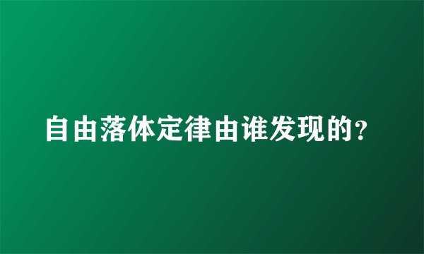 自由落体定律由谁发现的？