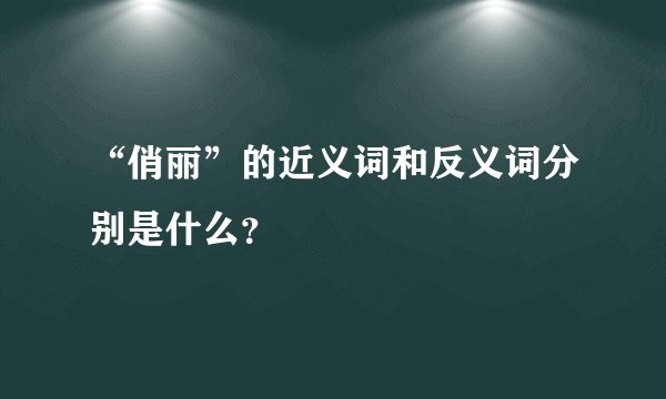 “俏丽”的近义词和反义词分别是什么？