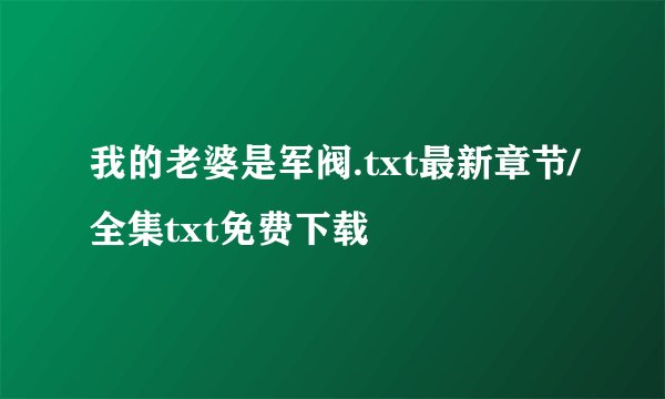 我的老婆是军阀.txt最新章节/全集txt免费下载
