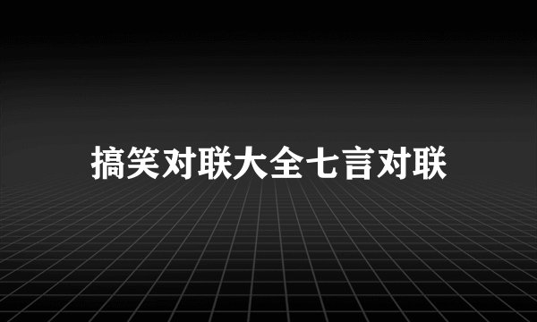 搞笑对联大全七言对联