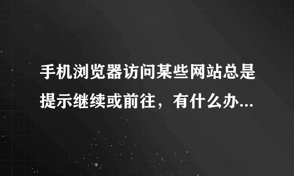 手机浏览器访问某些网站总是提示继续或前往，有什么办法取消这提示?