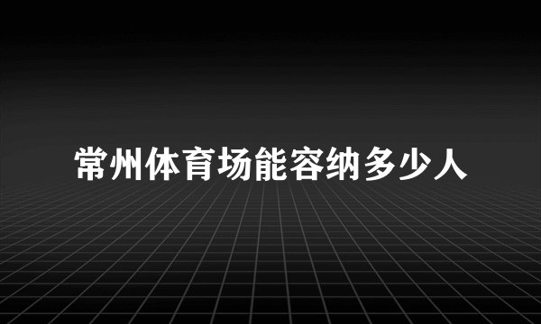 常州体育场能容纳多少人