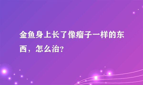 金鱼身上长了像瘤子一样的东西，怎么治？