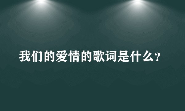 我们的爱情的歌词是什么？