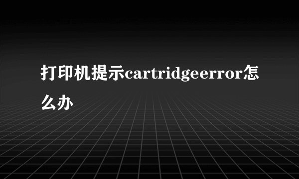 打印机提示cartridgeerror怎么办