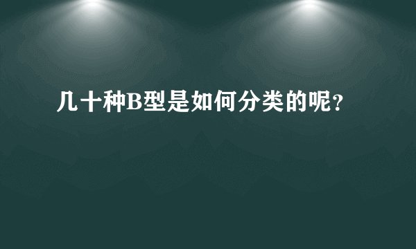 几十种B型是如何分类的呢？
