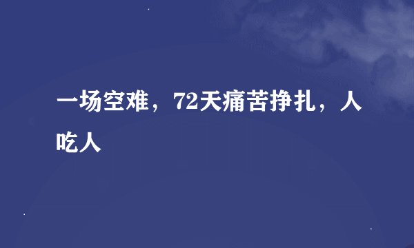 一场空难，72天痛苦挣扎，人吃人