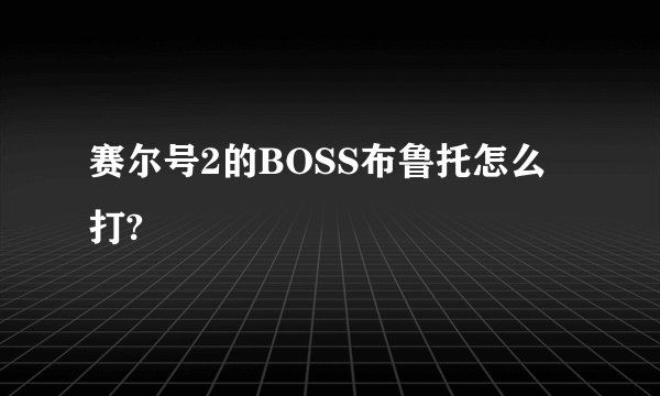 赛尔号2的BOSS布鲁托怎么打?