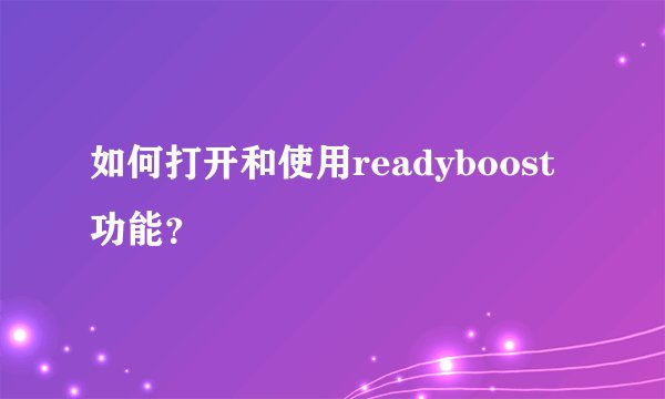 如何打开和使用readyboost功能？