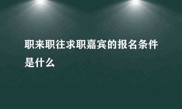 职来职往求职嘉宾的报名条件是什么