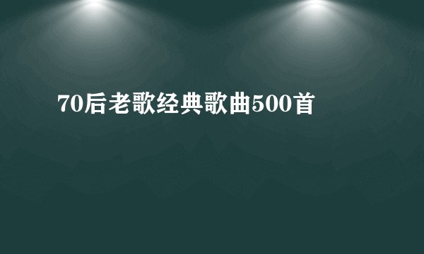 70后老歌经典歌曲500首